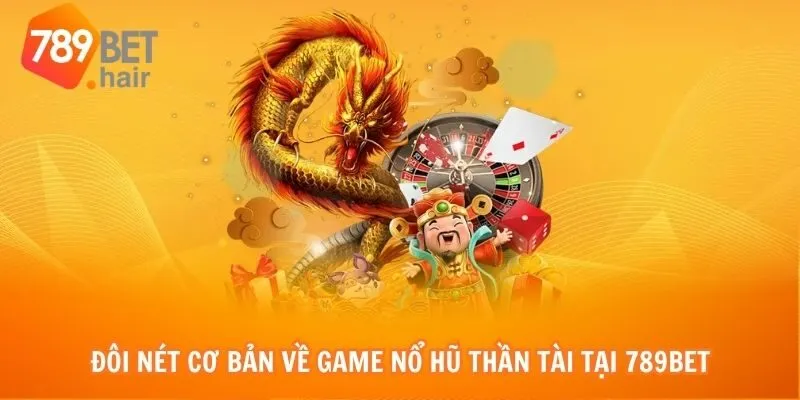 Đôi nét cơ bản về game Nổ hũ thần tài tại 789bet
