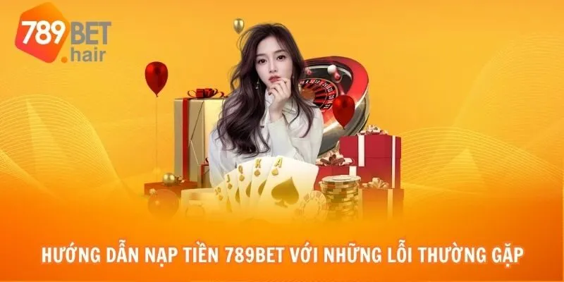 Hướng dẫn nạp tiền 789bet với những lỗi thường gặp