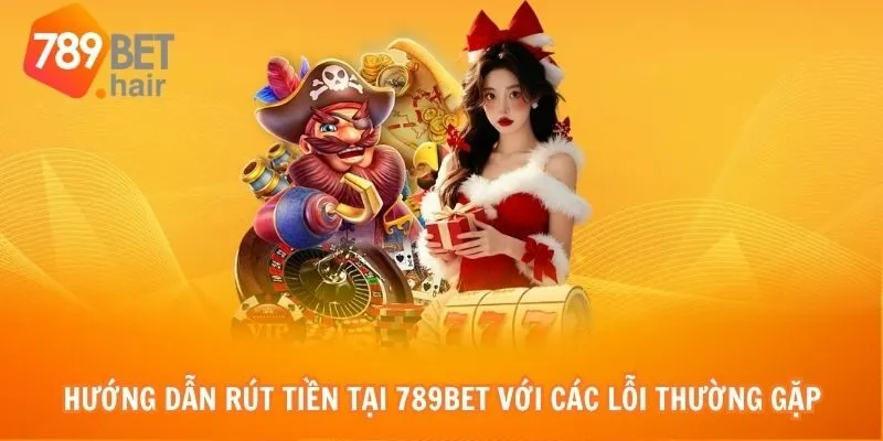 Hướng dẫn rút tiền tại 789bet với các lỗi thường gặp